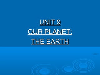 UNIT 9UNIT 9
OUR PLANET:OUR PLANET:
THE EARTHTHE EARTH
 