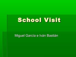 School VisitSchool Visit
Miguel García e Iván BastiánMiguel García e Iván Bastián
 