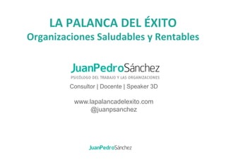 LA	
  PALANCA	
  DEL	
  ÉXITO	
  
Organizaciones	
  Saludables	
  y	
  Rentables	
  
Consultor | Docente | Speaker 3D
www.lapalancadelexito.com
@juanpsanchez
 