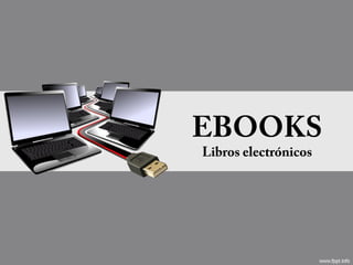 EBOOKS
Libros electrónicos
 