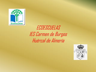 ECOESCUELAS
IES Carmen de Burgos
Huércal de Almería
 