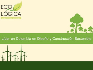 Líder en Colombia en Diseño y Construcción Sostenible
 