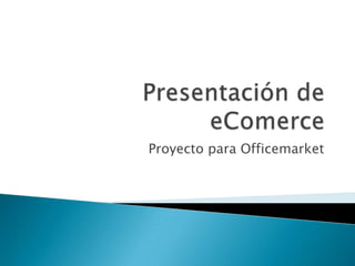 Presentación de eComerce Proyecto para Officemarket 
