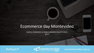 Ecommerce day Montevideo
DIGITAL COMMERCE & OMNICOMMERCE REALITY CHECK
2017
 