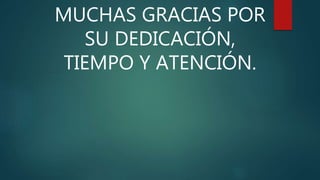 MUCHAS GRACIAS POR
SU DEDICACIÓN,
TIEMPO Y ATENCIÓN.
 