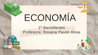 1º Bachillerato
Profesora: Rosana Pavón Rosa
ECONOMÍA
7
7
 