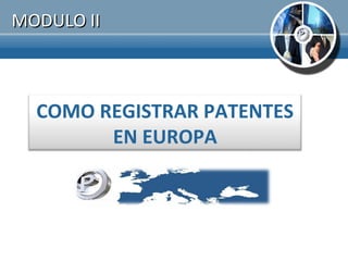 MODULO II



  COMO REGISTRAR PATENTES
        EN EUROPA
 