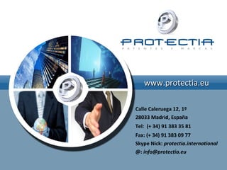 www.protectia.eu

Calle Caleruega 12, 1º
28033 Madrid, España
Tel: (+ 34) 91 383 35 81
Fax: (+ 34) 91 383 09 77
Skype Nick: protectia.international
@: info@protectia.eu
 