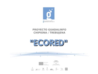 PROYECTO GUADALINFO
 CHIPIONA / TREBUJENA



“ECORED”
 