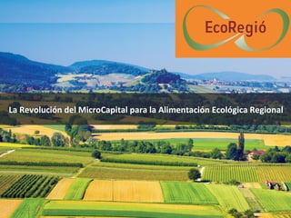 La Revolución del MicroCapital para la Alimentación Ecológica Regional
 