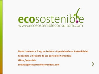 Marta Lorenzini V / Ing. en Turismo - Especializada en Sostenibilidad
Fundadora y Directora de Eco Sostenible Consultora
@Eco_Sostenible
contacto@ecosostenibleconsultora.com
 