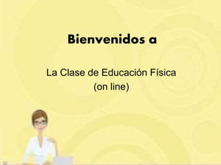 Bienvenidos a
La Clase de Educación Física
(on line)
 
