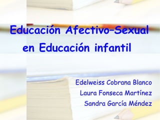 Educación Afectivo–Sexual en Educación infantil  Edelweiss Cobrana Blanco Laura Fonseca Martínez Sandra García Méndez 