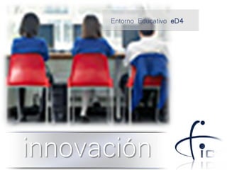 Entorno Educativo eD4




innovación
 