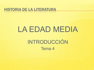 HISTORIA DE LA LITERATURA

LA EDAD MEDIA
INTRODUCCIÓN
Tema 4

 