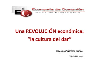 Mª ASUNCIÓN ESTESO BLASCO
VALENCIA 2014
Una REVOLUCIÓN económica:
“la cultura del dar”
 