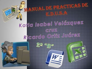 Manual de practicas de e.D.U.S.A Katia Isabel Velázquez cruz Ricardo Ortiz Juárez 2º “B” 