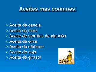 Aceites mas comunes: <ul><li>Aceite de canola  </li></ul><ul><li>Aceite de maíz  </li></ul><ul><li>Aceite de semillas de a...