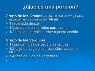 ¿Qué es una porción? <ul><li>Grupo de los Granos   -- Pan, Cereal, Arroz y Pasta, especialmente cereales sin  refinar.  </...
