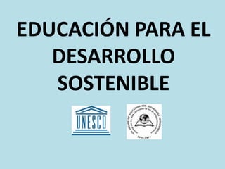 EDUCACIÓN PARA EL
   DESARROLLO
   SOSTENIBLE
 