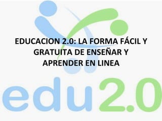 EDUCACION 2.0: LA FORMA FÁCIL Y GRATUITA DE ENSEÑAR Y APRENDER EN LINEA 