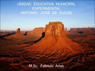 UNIDAD EDUCATIVA MUNICIPAL
      EXPERIMENTAL
 ANTONIO JOSÉ DE SUCRE




     M.Sc. Fabricio Arias
 