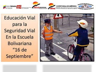 Educación Vial
para la
Seguridad Vial
En la Escuela
Bolivariana
“16 de
Septiembre”
 