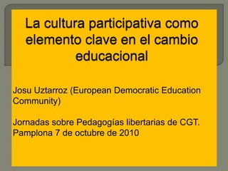 Josu Uztarroz (European Democratic Education
Community)

Jornadas sobre Pedagogías libertarias de CGT.
Pamplona 7 de octubre de 2010
 