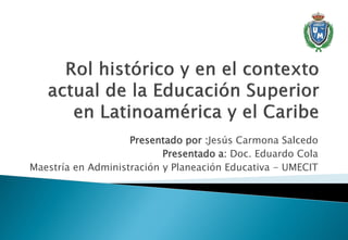 Presentado por :Jesús Carmona Salcedo
Presentado a: Doc. Eduardo Cola
Maestría en Administración y Planeación Educativa - UMECIT
 