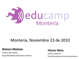 Nelson Molano
Twitter: @nmolano
http://facebook.com/nelson.molano
Héctor Melo
Twitter: @atherk
http://facebook.com/nhectorjuliomelo
Monteria, Noviembre 23 de 2010
 