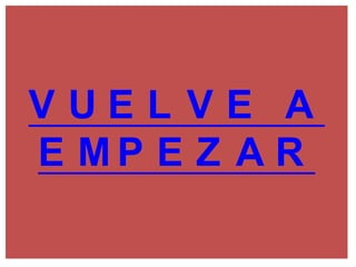 VUEL VE A
E MP E Z A R
 