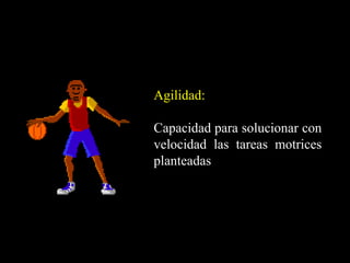 Agilidad:
Capacidad para solucionar con
velocidad las tareas motrices
planteadas
 