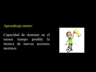 Aprendizaje motor:
Capacidad de dominar en el
menor tiempo posible la
técnica de nuevas acciones
motrices
 