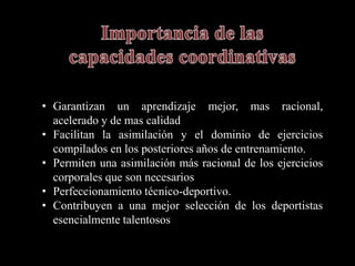 • Garantizan un aprendizaje mejor, mas racional,
acelerado y de mas calidad
• Facilitan la asimilación y el dominio de ejercicios
compilados en los posteriores años de entrenamiento.
• Permiten una asimilación más racional de los ejercicios
corporales que son necesarios
• Perfeccionamiento técnico-deportivo.
• Contribuyen a una mejor selección de los deportistas
esencialmente talentosos
 