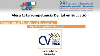 Competencias Digitales del Estudiante
Olga Lucía Agudelo Velásquez
Universidad de
Santander
Mesa 1: La competencia Digital en Educación
 