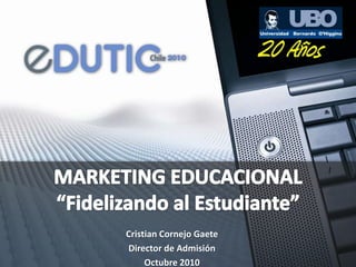 MARKETING EDUCACIONAL“Fidelizando al Estudiante” Cristian Cornejo Gaete Director de Admisión Octubre 2010 