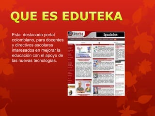 Esta destacado portal
colombiano, para docentes
y directivos escolares
interesados en mejorar la
educación con el apoyo de
las nuevas tecnologías.
 