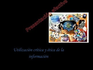 Utilización crítica y ética de la
información
 