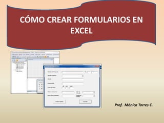 CÓMO CREAR FORMULARIOS EN
EXCEL
Prof. Mónica Torres C.
 