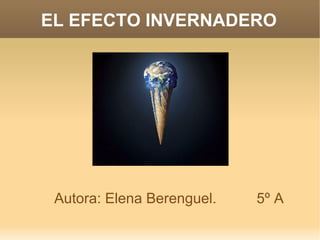 EL EFECTO INVERNADERO Autora: Elena Berenguel.  5º A 