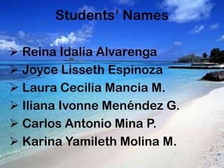 Students’ Names

 Reina Idalia Alvarenga
 Joyce Lisseth Espinoza
 Laura Cecilia Mancia M.
 Iliana Ivonne Menéndez G.
 Carlos Antonio Mina P.
 Karina Yamileth Molina M.
 