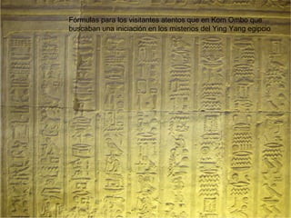 Fórmulas para los visitantes atentos que en Kom Ombo que
buscaban una iniciación en los misterios del Ying Yang egipcio
 