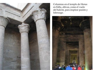 Columnas en el templo de Horus
en Edfu, altivas, como el vuelo
del halcón, para inspirar pasión y
liderazgo.
 