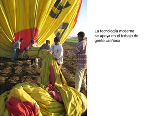 La tecnología moderna
se apoya en el trabajo de
gente cariñosa
 