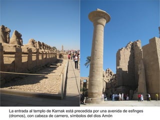 La entrada al templo de Karnak está precedida por una avenida de esfinges
(dromos), con cabeza de carnero, símbolos del dios Amón
 