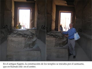 En el antiguo Egipto, la construcción de los templos se iniciaba por el santuario,
que en Karnak está en el centro.
 