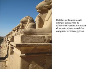 Detalles de la avenida de
esfinges con cabeza de
carnero en Karnak, muestran
el aspecto shamánico de las
antiguas creencias egipcias
 