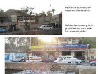 Podrían ser cualquiera de
nuestras calles de barrio.
Del rio salen canales y de las
gentes basuras que a veces
los cubren sin piedad.
 