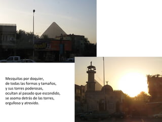 Mezquitas por doquier,
de todas las formas y tamaños,
y sus torres poderosas,
ocultan al pasado que escondido,
se asoma detrás de las torres,
orgulloso y atrevido.
 