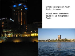 El hotel Movenpick en Asuán
de día y de noche.
Situado en una isla del Nilo,
aguas debajo de la presa de
Asuán
 